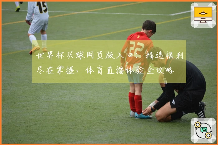 世界杯买球网页版入口：精选福利尽在掌握，体育直播体验全攻略
