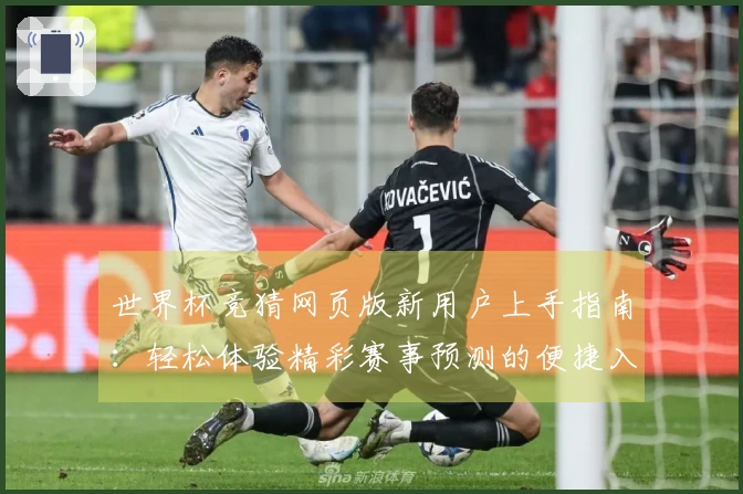 世界杯竞猜网页版新用户上手指南：轻松体验精彩赛事预测的便捷入口