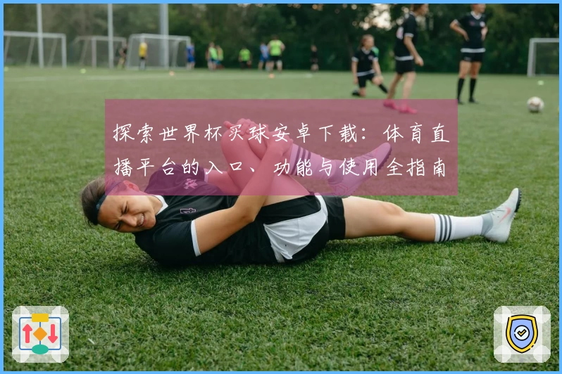 探索世界杯买球安卓下载：体育直播平台的入口、功能与使用全指南