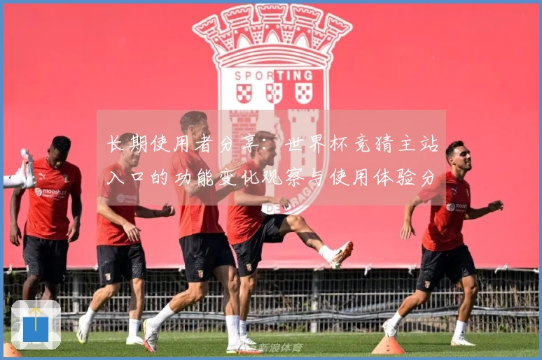 长期使用者分享：世界杯竞猜主站入口的功能变化观察与使用体验分析