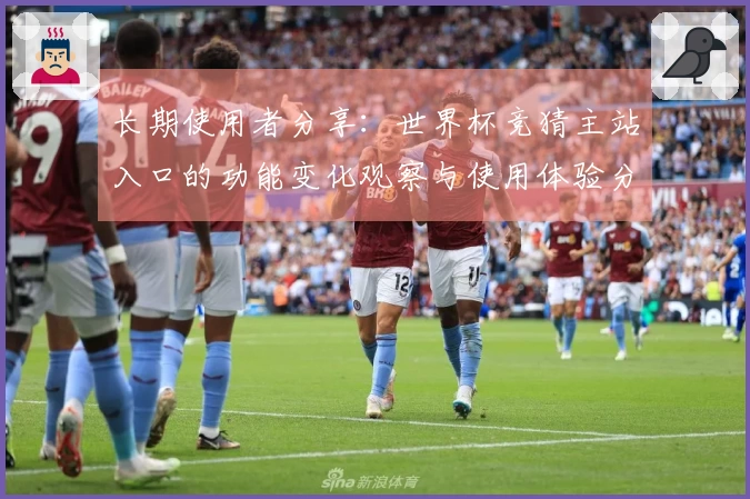 长期使用者分享：世界杯竞猜主站入口的功能变化观察与使用体验分析