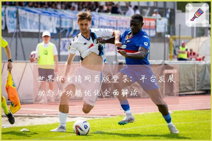 世界杯竞猜网页版登录：平台发展动态与功能优化全面解读