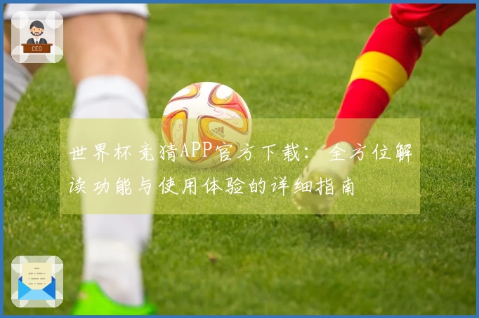 世界杯竞猜APP官方下载：全方位解读功能与使用体验的详细指南