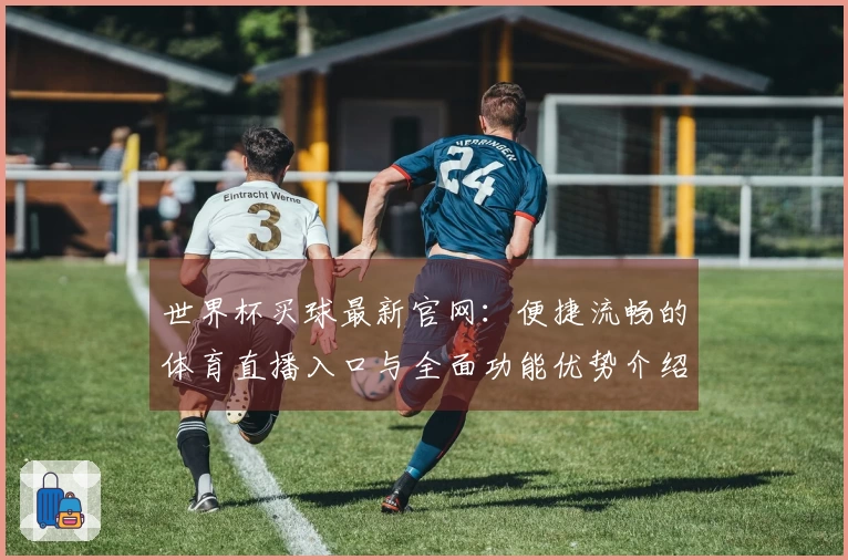 世界杯买球最新官网：便捷流畅的体育直播入口与全面功能优势介绍